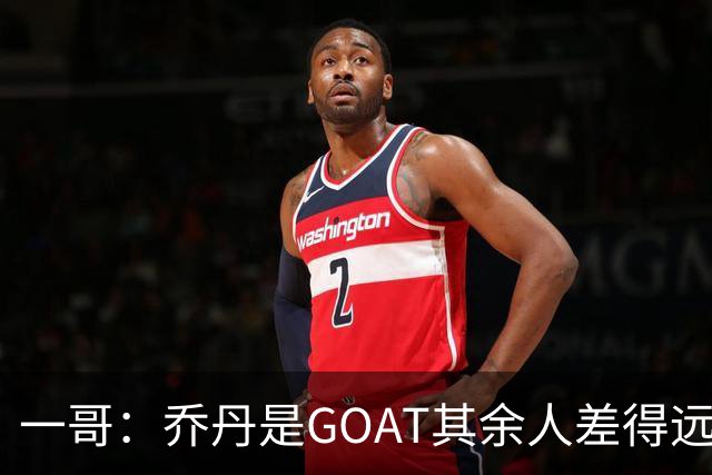 一哥：乔丹是GOAT其余人差得远 第二我选科比因詹姆斯跳投不稳
