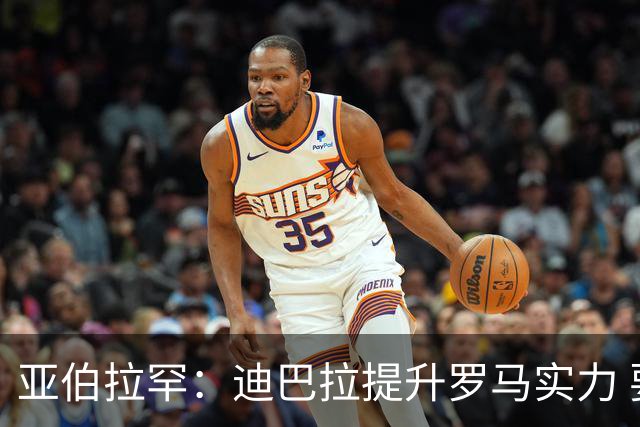 亚伯拉罕：迪巴拉提升罗马实力 要竞争意甲冠军