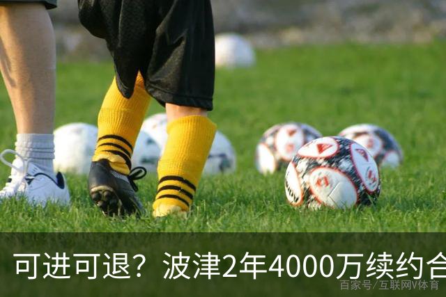 可进可退？波津2年4000万续约合同每个赛季都只有300万保障