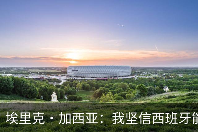 埃里克·加西亚：我坚信西班牙能夺冠 梅西是我见过最好的球员
