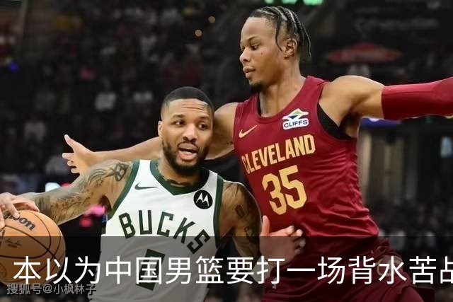 本以为中国男篮要打一场背水苦战没想到直接打成了漂亮碾压局