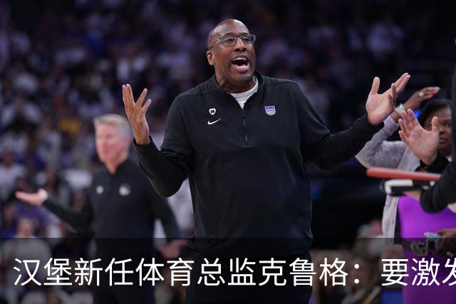 汉堡新任体育总监克鲁格：要激发汉堡作为德甲传统豪门的竞技潜力