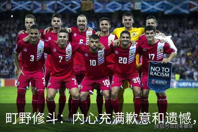 町野修斗：内心充满歉意和遗憾，但我们作为一个真正的团队去战斗