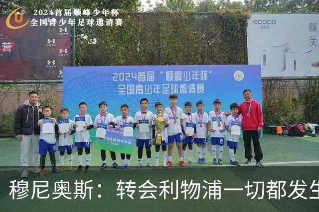 穆尼奥斯：转会利物浦一切都发生得太快，但你不能让这种机会溜走