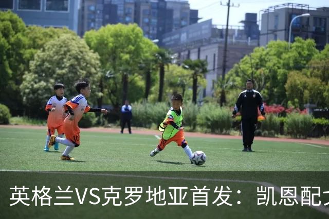 英格兰VS克罗地亚首发：凯恩配戈登马杜埃凯贝林厄姆