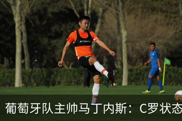 葡萄牙队主帅马丁内斯：C罗状态正佳 全队目标是获胜