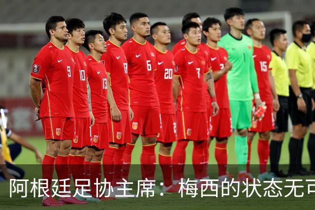 阿根廷足协主席：梅西的状态无可挑剔，真希望他能陪伴我们更久