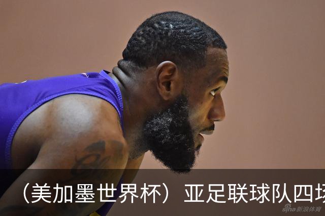 （美加墨世界杯）亚足联球队四场不败 杯赛前景被看好