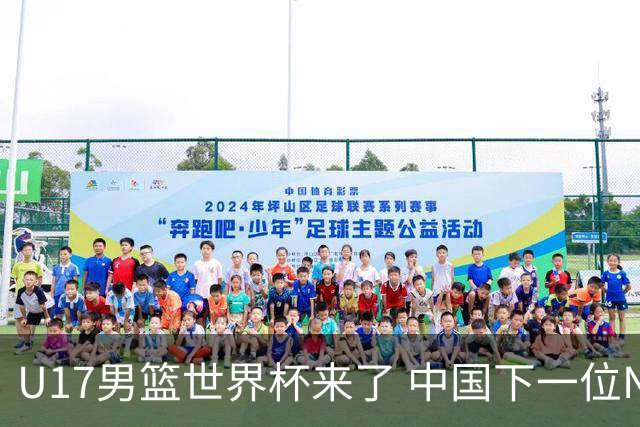 U17男篮世界杯来了 中国下一位NBA球员或就在其中